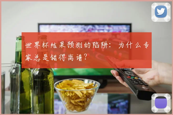 世界杯结果预测的陷阱：为什么专家总是错得离谱？