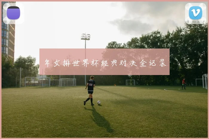 年女排世界杯经典对决全记录