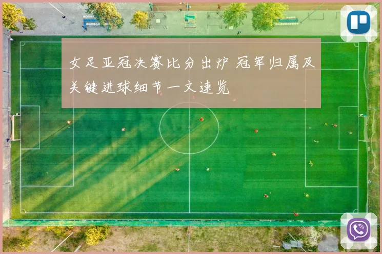 女足亚冠决赛比分出炉 冠军归属及关键进球细节一文速览