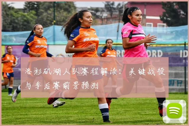 洛杉矶湖人队赛程解读：关键战役与季后赛前景预测