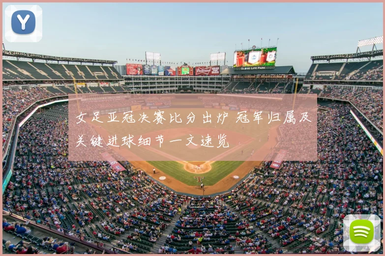 女足亚冠决赛比分出炉 冠军归属及关键进球细节一文速览