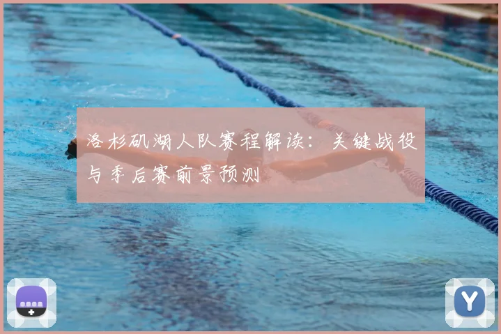 洛杉矶湖人队赛程解读：关键战役与季后赛前景预测