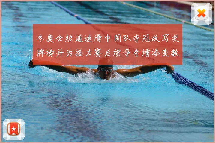 冬奥会短道速滑中国队夺冠改写奖牌榜并为接力赛后续争夺增添变数