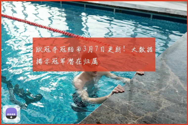 欧冠夺冠赔率3月7日更新！大数据揭示冠军潜在归属