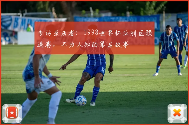 专访亲历者：1998世界杯亚洲区预选赛，不为人知的幕后故事