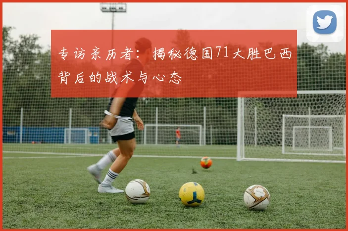 专访亲历者：揭秘德国71大胜巴西背后的战术与心态
