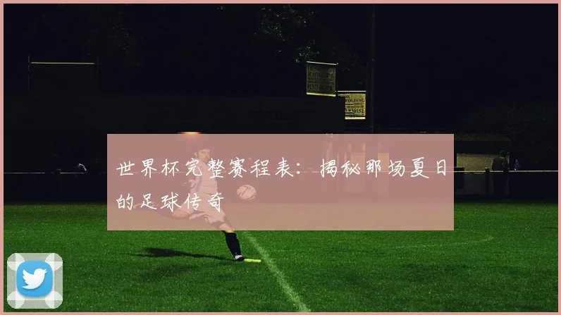 世界杯完整赛程表：揭秘那场夏日的足球传奇
