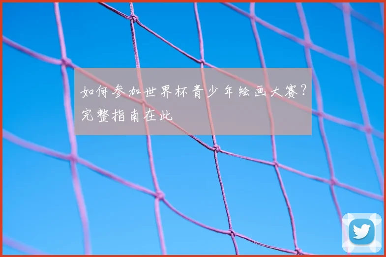如何参加世界杯青少年绘画大赛?完整指南在此