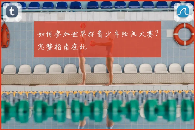 如何参加世界杯青少年绘画大赛?完整指南在此
