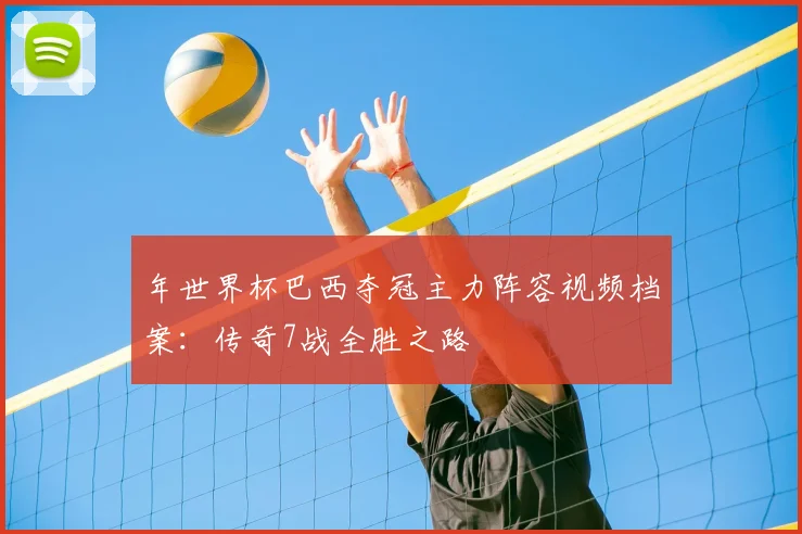 年世界杯巴西夺冠主力阵容视频档案：传奇7战全胜之路