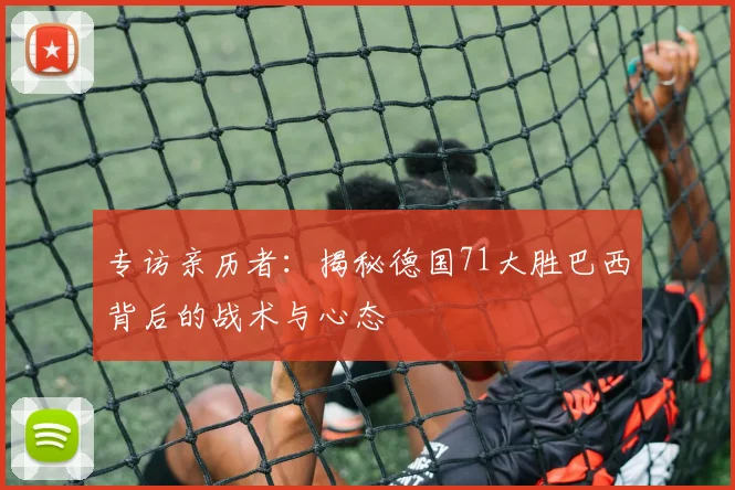 专访亲历者：揭秘德国71大胜巴西背后的战术与心态