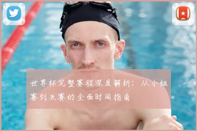 世界杯完整赛程深度解析：从小组赛到决赛的全面时间指南