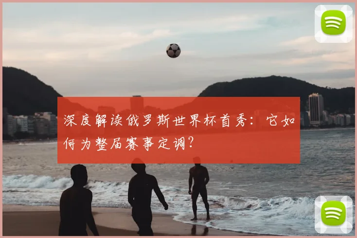深度解读俄罗斯世界杯首秀：它如何为整届赛事定调？