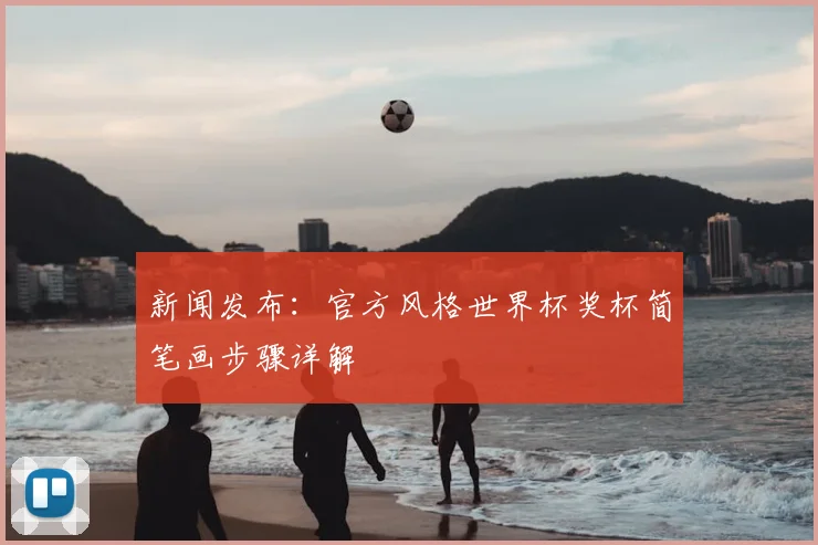 新闻发布：官方风格世界杯奖杯简笔画步骤详解
