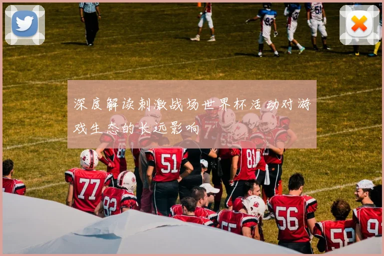 深度解读刺激战场世界杯活动对游戏生态的长远影响